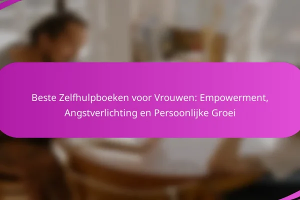 Beste Zelfhulpboeken voor Vrouwen: Empowerment, Angstverlichting en Persoonlijke Groei