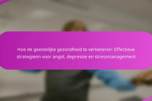 Hoe de geestelijke gezondheid te verbeteren: Effectieve strategieën voor angst, depressie en stressmanagement