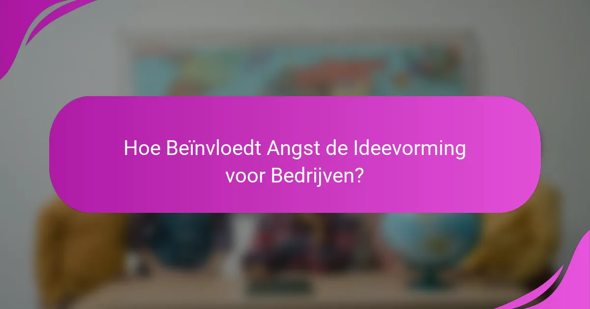 Hoe Beïnvloedt Angst de Ideevorming voor Bedrijven?
