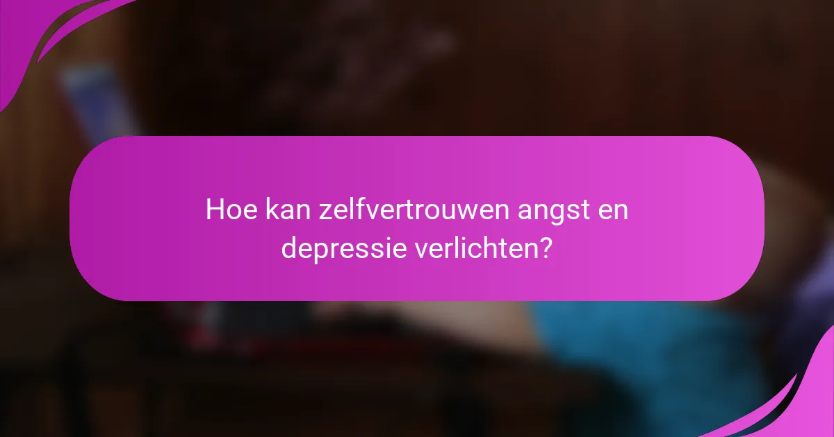 Hoe kan zelfvertrouwen angst en depressie verlichten?