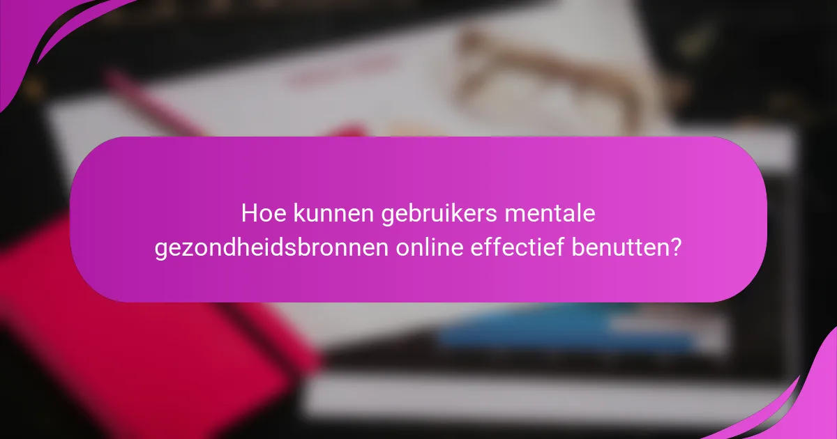 Hoe kunnen gebruikers mentale gezondheidsbronnen online effectief benutten?