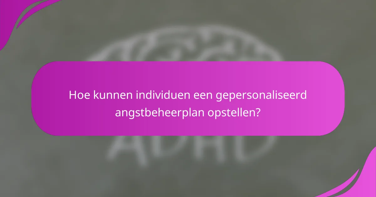 Hoe kunnen individuen een gepersonaliseerd angstbeheerplan opstellen?