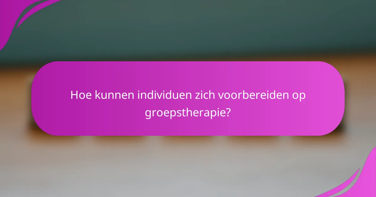 Hoe kunnen individuen zich voorbereiden op groepstherapie?