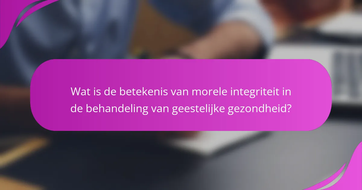 Wat is de betekenis van morele integriteit in de behandeling van geestelijke gezondheid?
