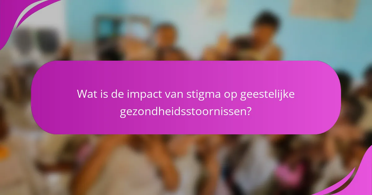 Wat is de impact van stigma op geestelijke gezondheidsstoornissen?