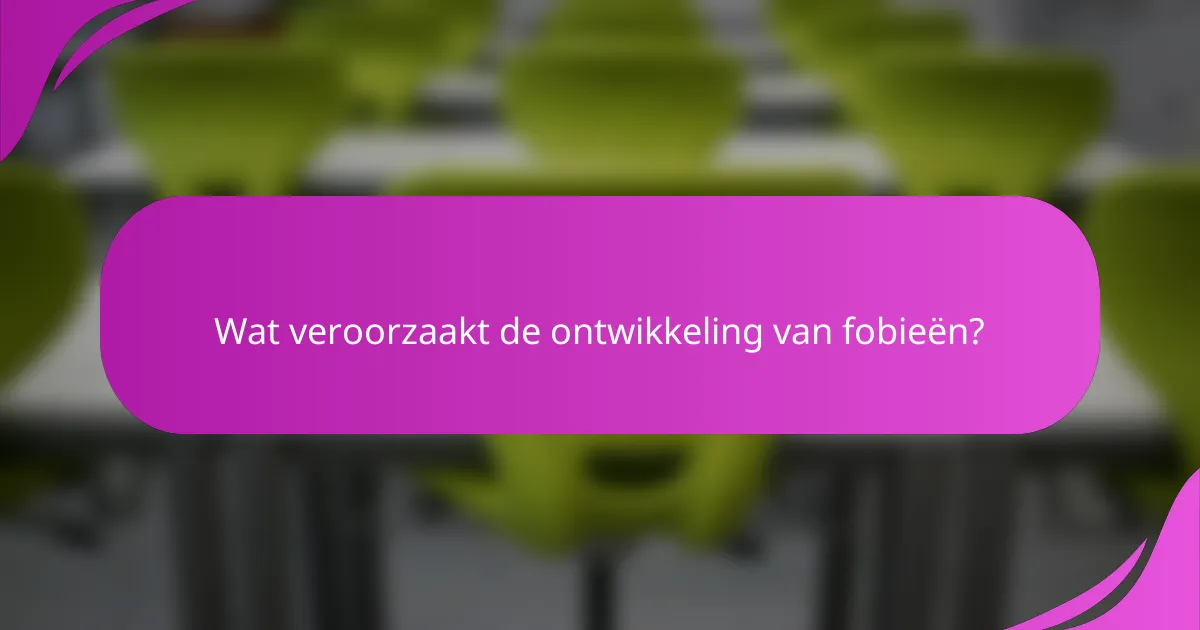 Wat veroorzaakt de ontwikkeling van fobieën?