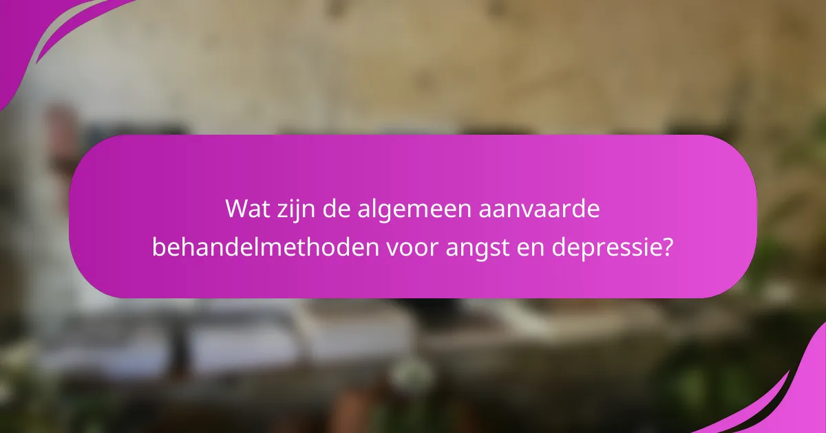 Wat zijn de algemeen aanvaarde behandelmethoden voor angst en depressie?