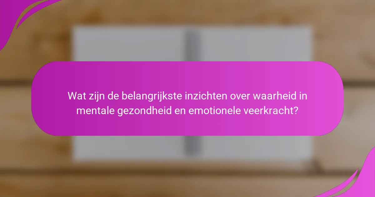 Wat zijn de belangrijkste inzichten over waarheid in mentale gezondheid en emotionele veerkracht?