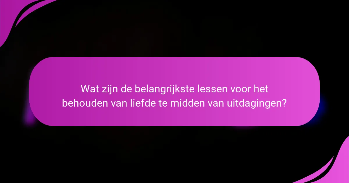 Wat zijn de belangrijkste lessen voor het behouden van liefde te midden van uitdagingen?