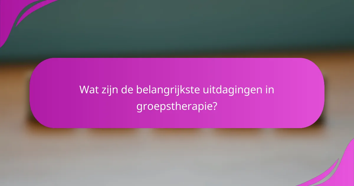 Wat zijn de belangrijkste uitdagingen in groepstherapie?