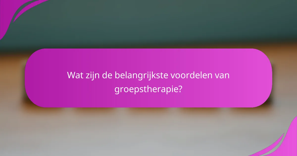 Wat zijn de belangrijkste voordelen van groepstherapie?
