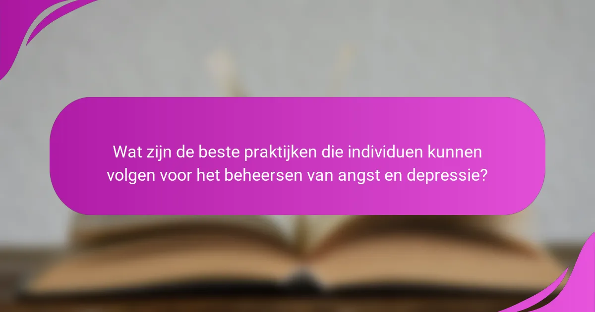 Wat zijn de beste praktijken die individuen kunnen volgen voor het beheersen van angst en depressie?