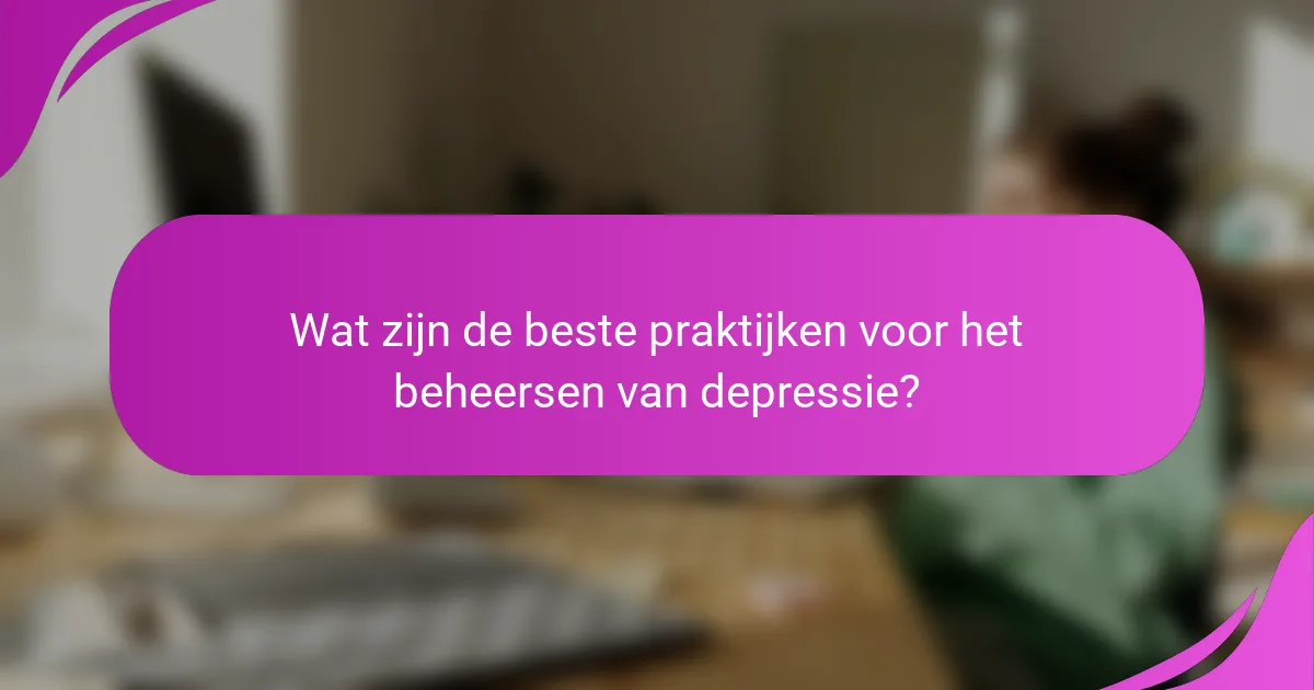 Wat zijn de beste praktijken voor het beheersen van depressie?