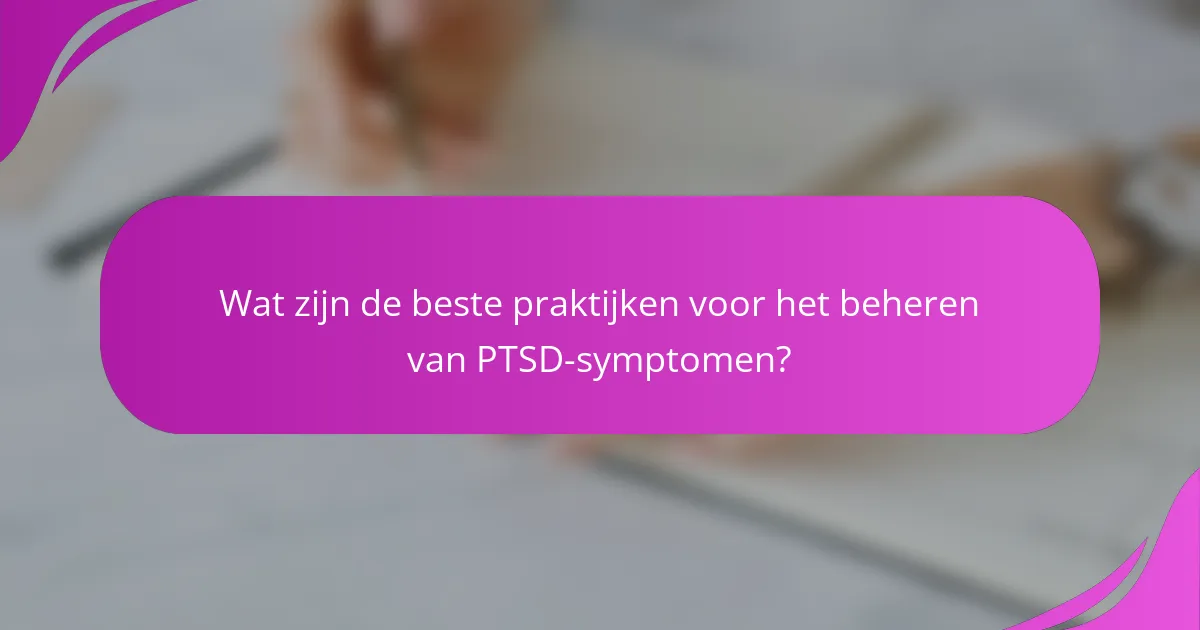 Wat zijn de beste praktijken voor het beheren van PTSD-symptomen?