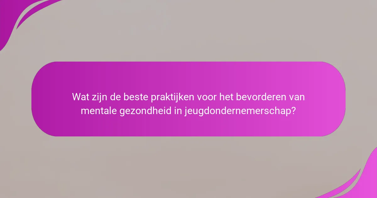 Wat zijn de beste praktijken voor het bevorderen van mentale gezondheid in jeugdondernemerschap?