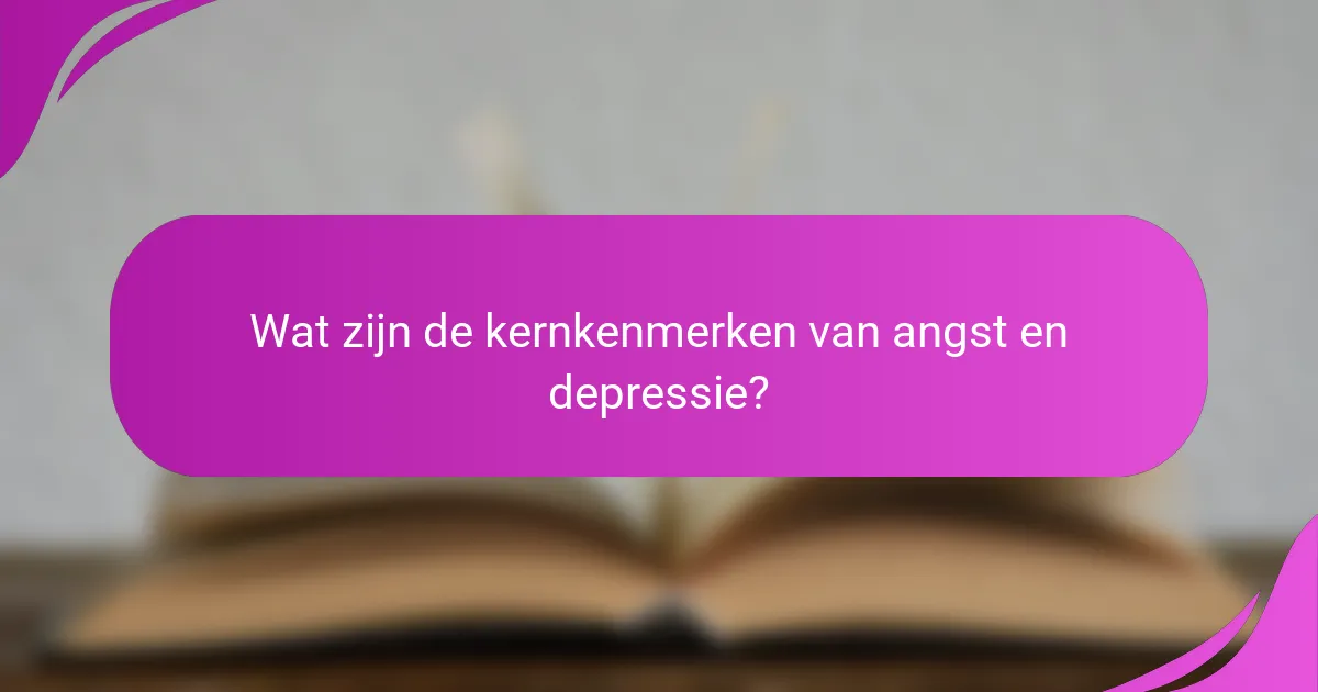 Wat zijn de kernkenmerken van angst en depressie?