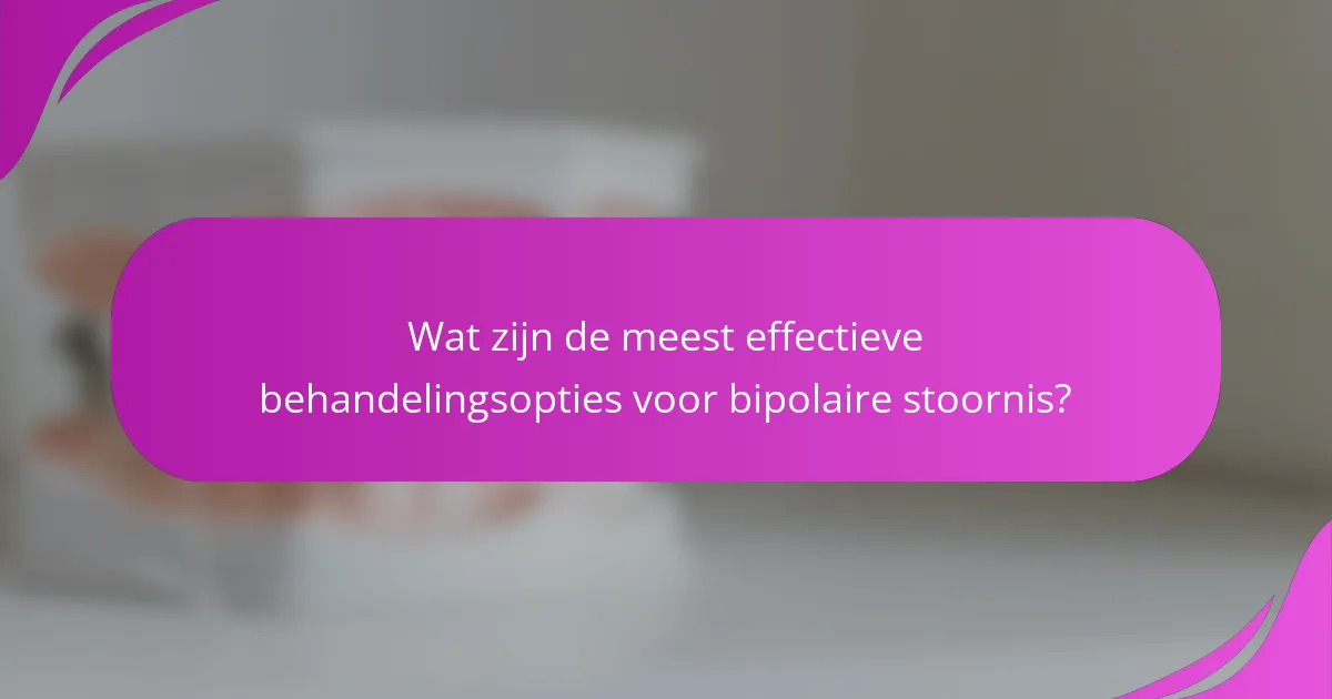 Wat zijn de meest effectieve behandelingsopties voor bipolaire stoornis?