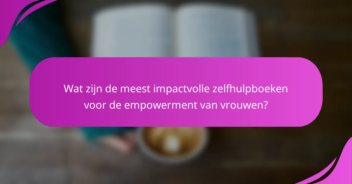 Wat zijn de meest impactvolle zelfhulpboeken voor de empowerment van vrouwen?