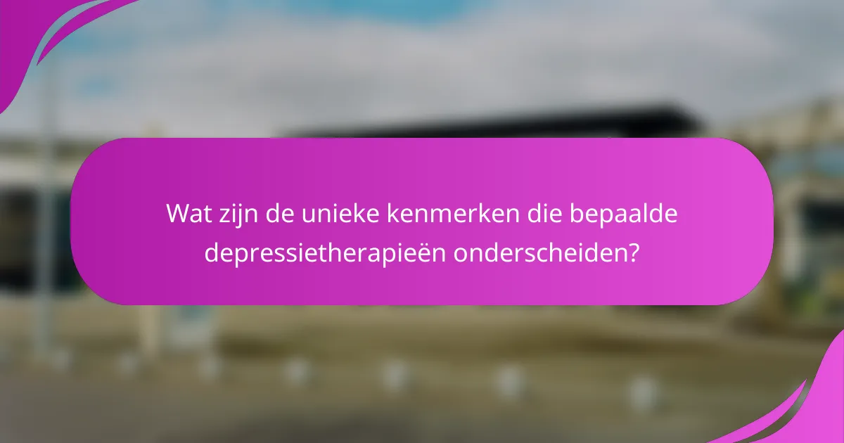 Wat zijn de unieke kenmerken die bepaalde depressietherapieën onderscheiden?