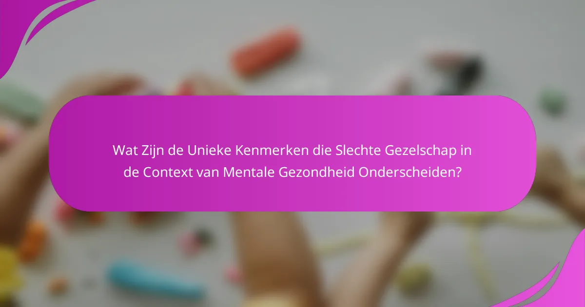 Wat Zijn de Unieke Kenmerken die Slechte Gezelschap in de Context van Mentale Gezondheid Onderscheiden?