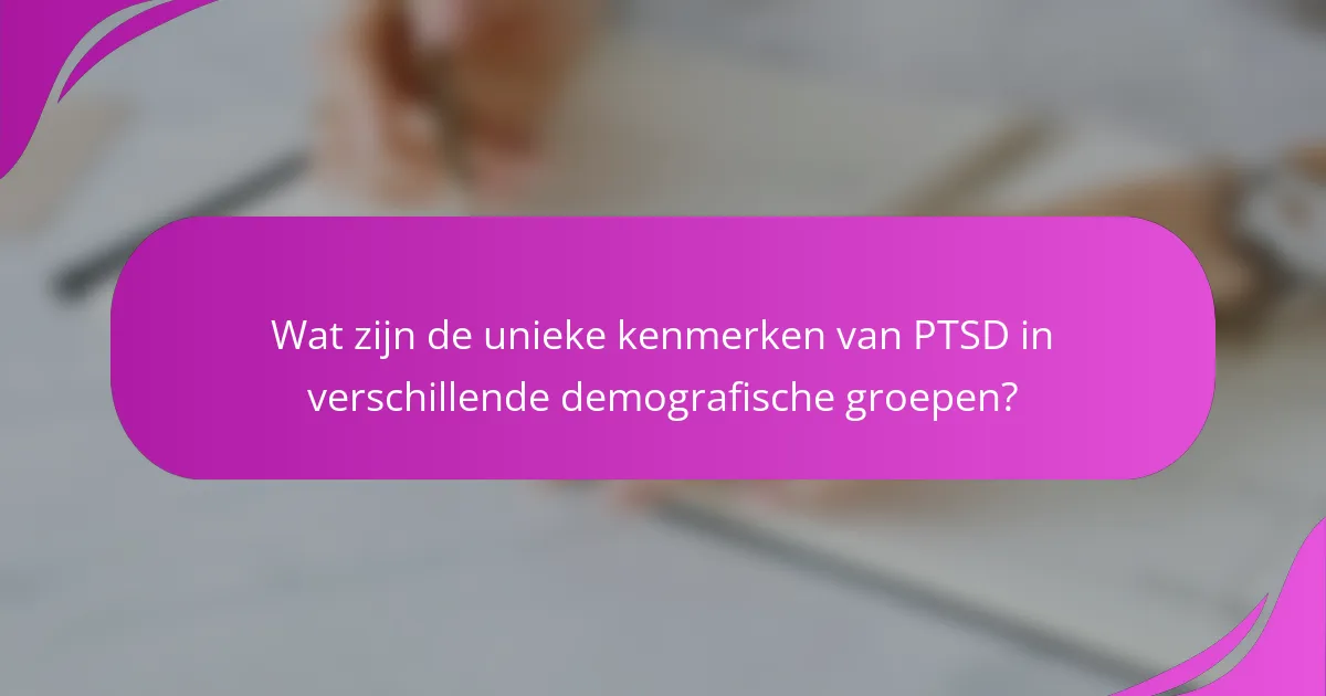 Wat zijn de unieke kenmerken van PTSD in verschillende demografische groepen?