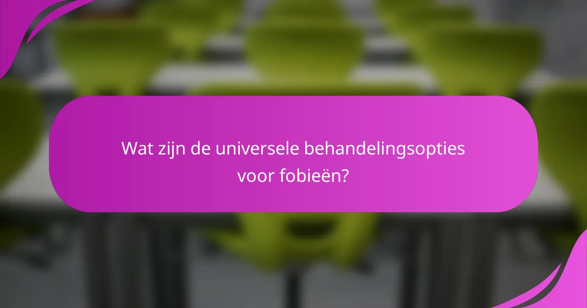 Wat zijn de universele behandelingsopties voor fobieën?