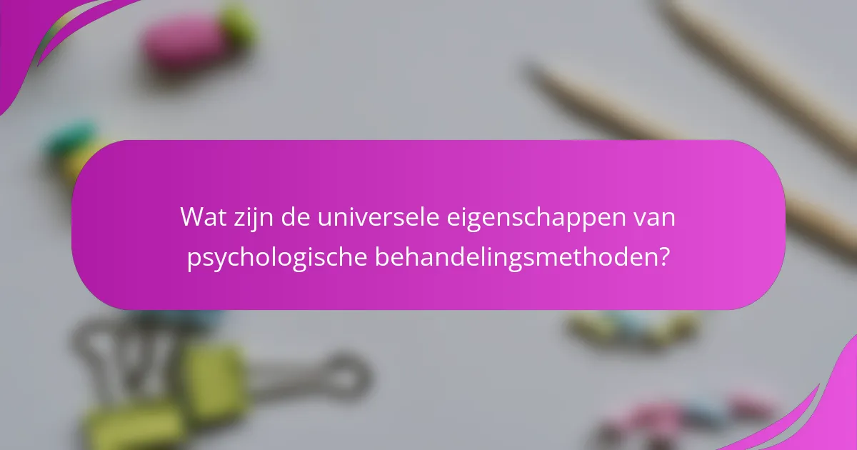 Wat zijn de universele eigenschappen van psychologische behandelingsmethoden?