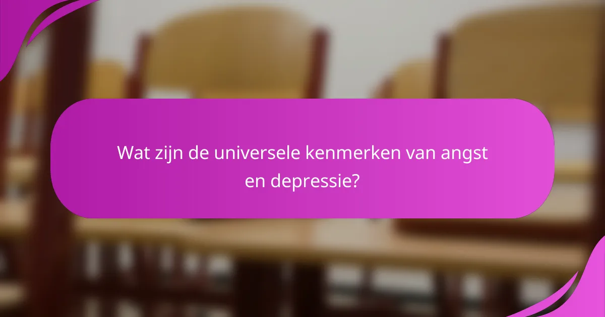 Wat zijn de universele kenmerken van angst en depressie?