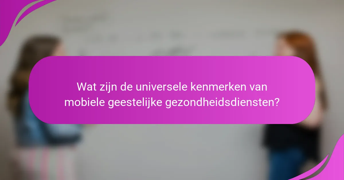 Wat zijn de universele kenmerken van mobiele geestelijke gezondheidsdiensten?