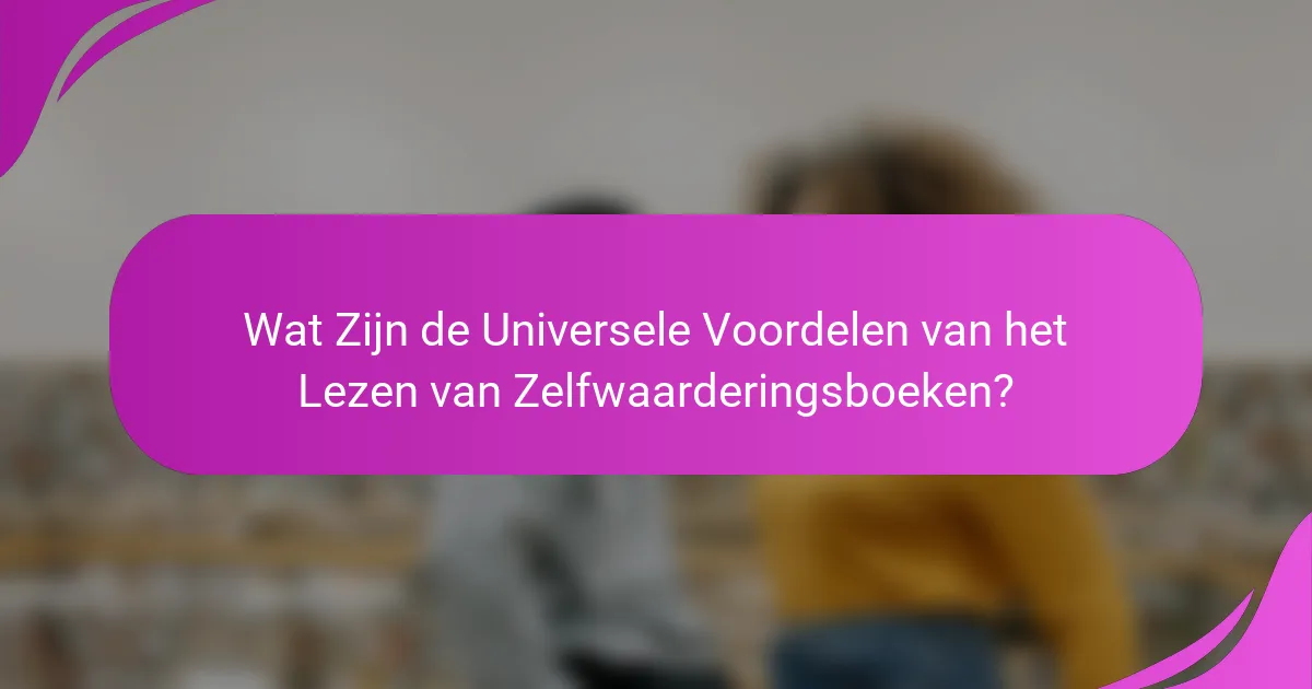 Wat Zijn de Universele Voordelen van het Lezen van Zelfwaarderingsboeken?