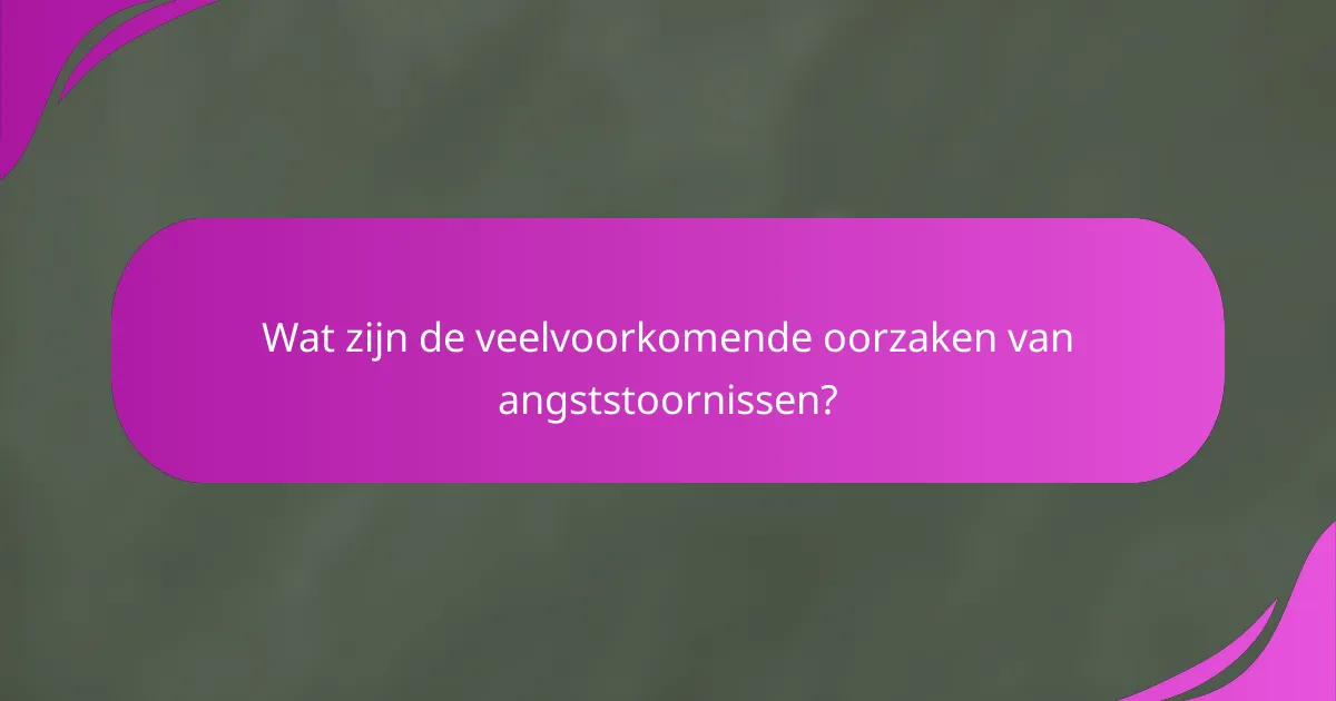 Wat zijn de veelvoorkomende oorzaken van angststoornissen?