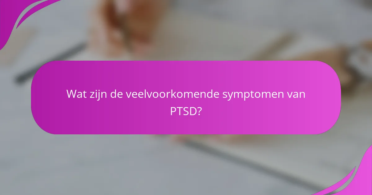 Wat zijn de veelvoorkomende symptomen van PTSD?