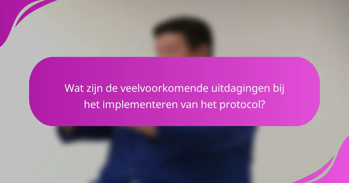 Wat zijn de veelvoorkomende uitdagingen bij het implementeren van het protocol?