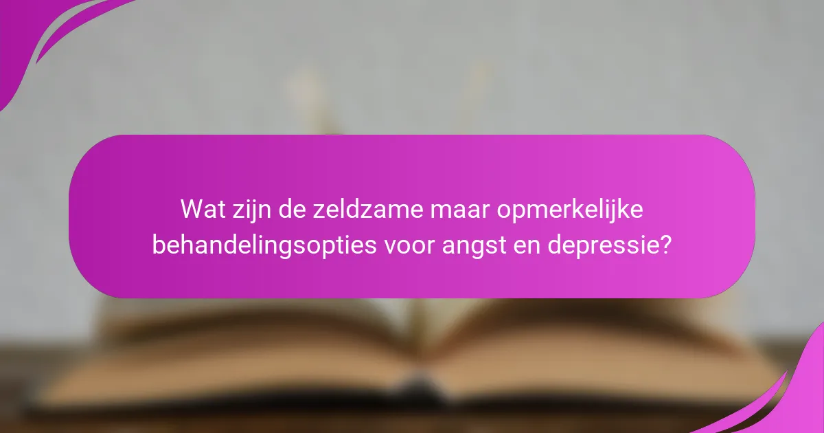 Wat zijn de zeldzame maar opmerkelijke behandelingsopties voor angst en depressie?