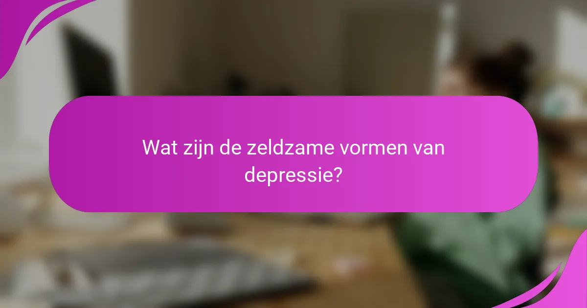 Wat zijn de zeldzame vormen van depressie?