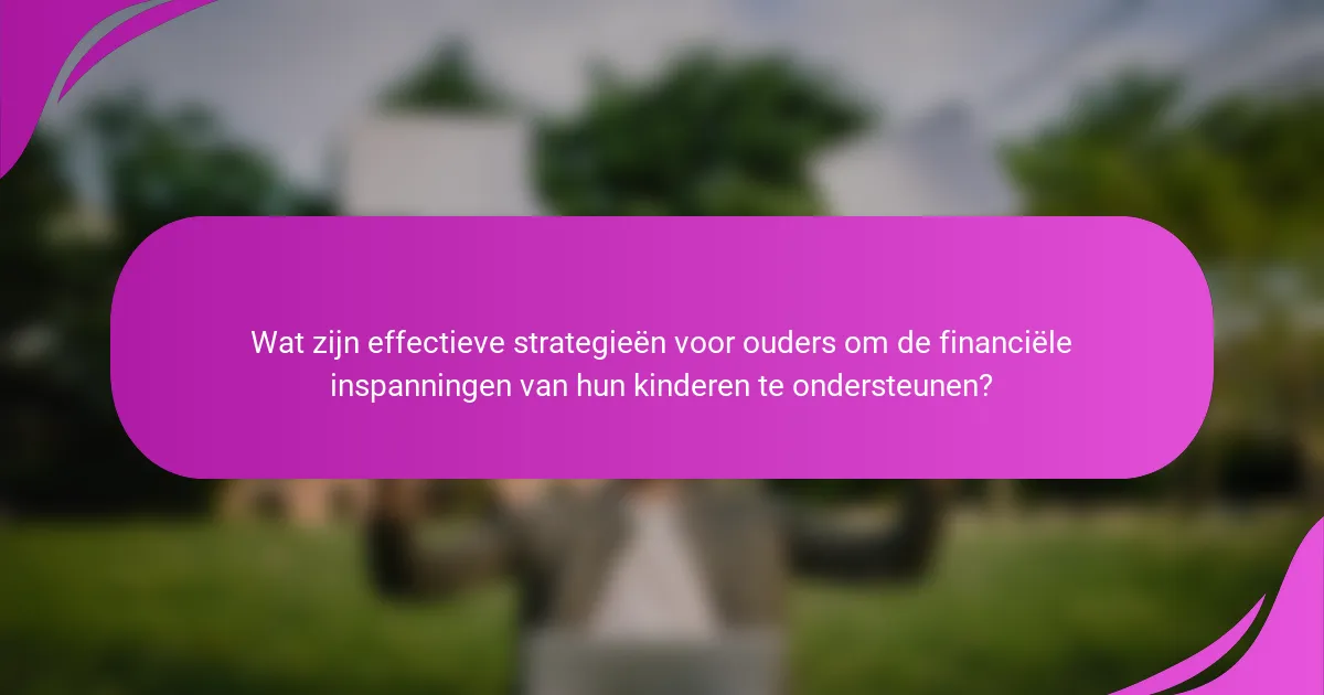 Wat zijn effectieve strategieën voor ouders om de financiële inspanningen van hun kinderen te ondersteunen?