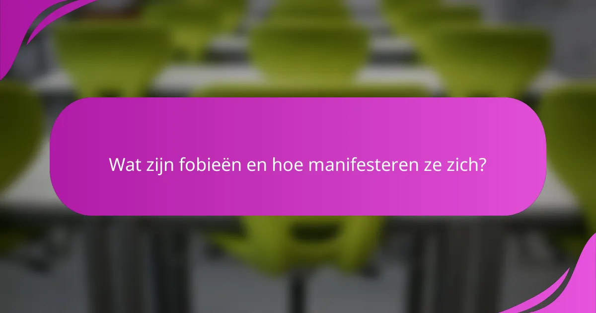 Wat zijn fobieën en hoe manifesteren ze zich?