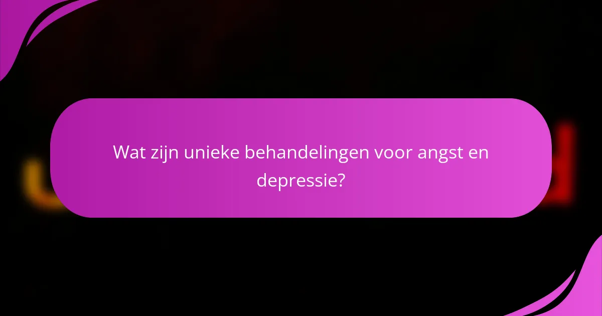 Wat zijn unieke behandelingen voor angst en depressie?
