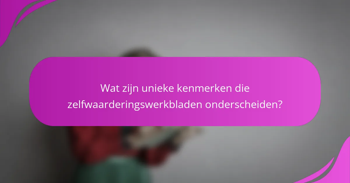 Wat zijn unieke kenmerken die zelfwaarderingswerkbladen onderscheiden?