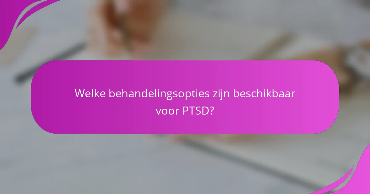 Welke behandelingsopties zijn beschikbaar voor PTSD?