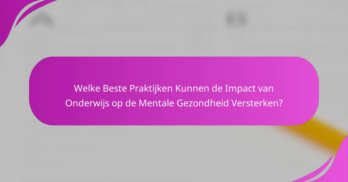 Welke Beste Praktijken Kunnen de Impact van Onderwijs op de Mentale Gezondheid Versterken?