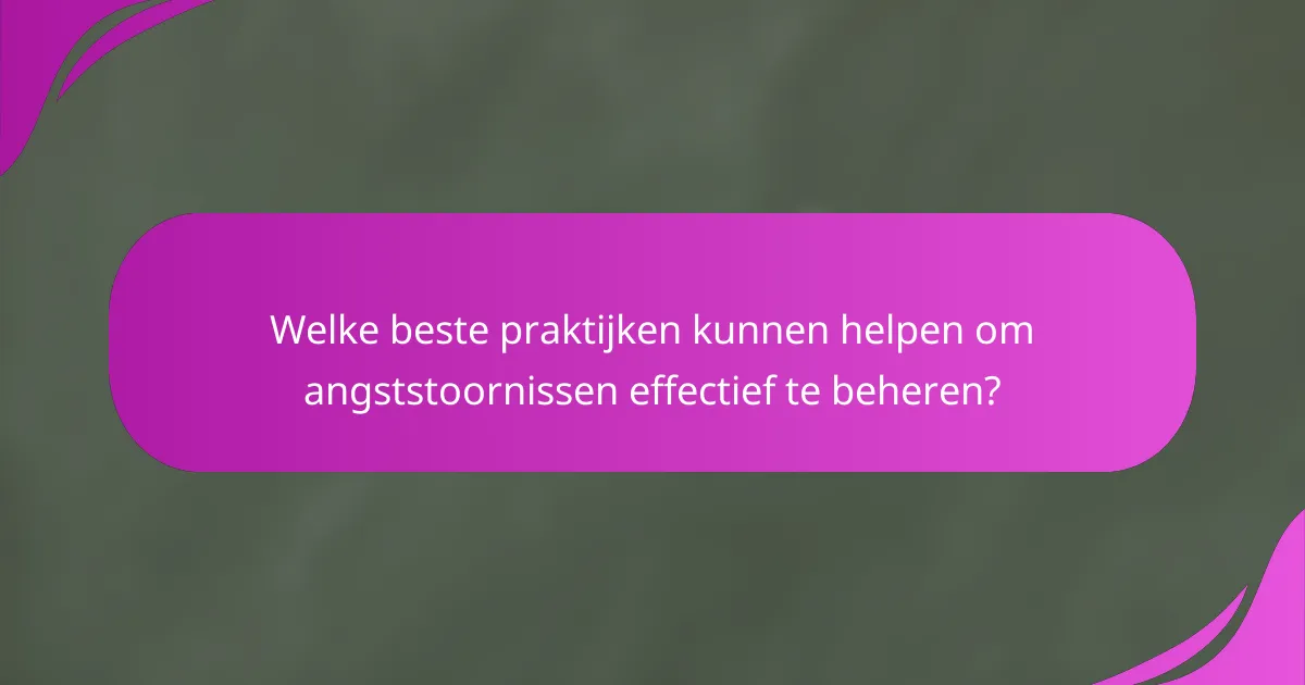 Welke beste praktijken kunnen helpen om angststoornissen effectief te beheren?