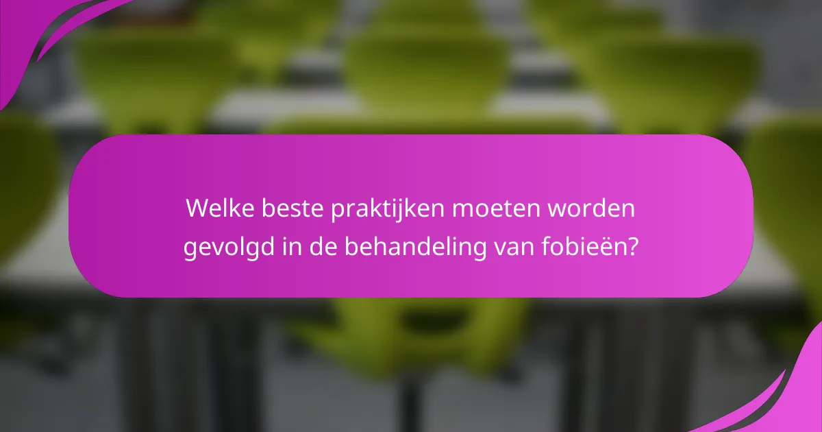 Welke beste praktijken moeten worden gevolgd in de behandeling van fobieën?