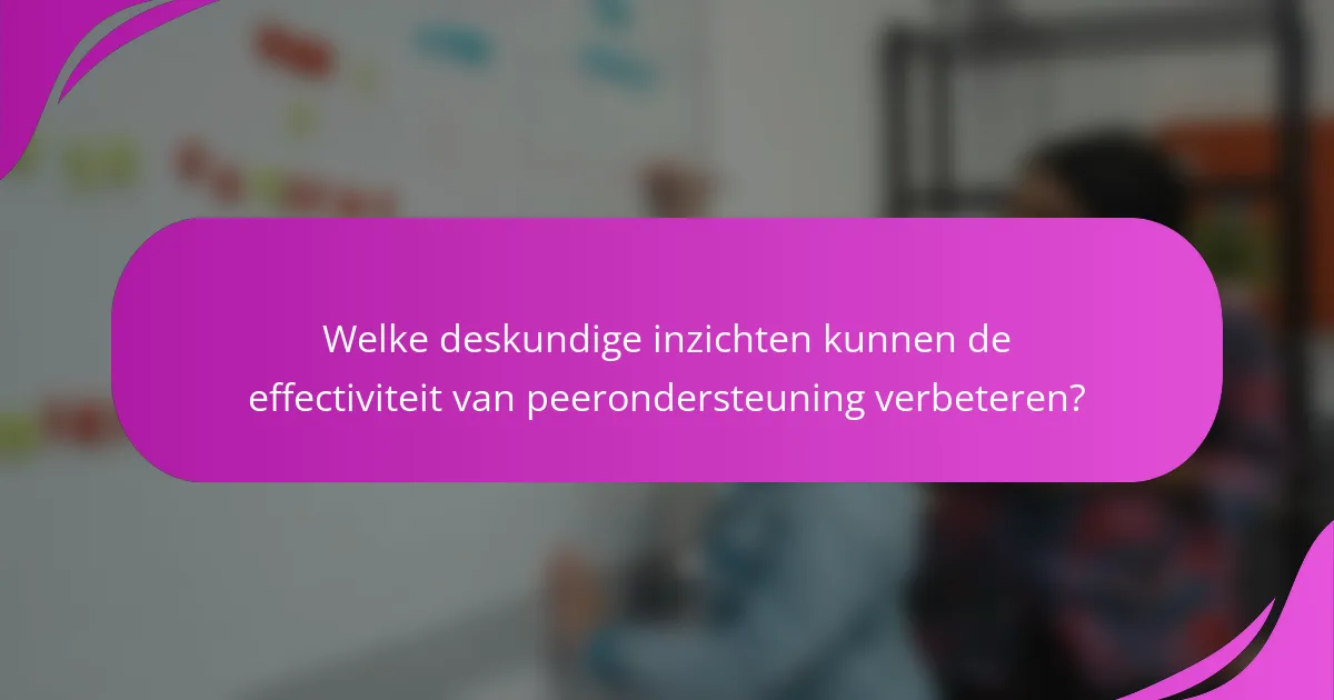Welke deskundige inzichten kunnen de effectiviteit van peerondersteuning verbeteren?
