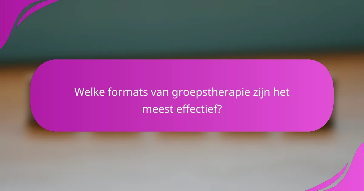 Welke formats van groepstherapie zijn het meest effectief?