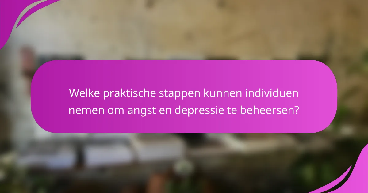 Welke praktische stappen kunnen individuen nemen om angst en depressie te beheersen?