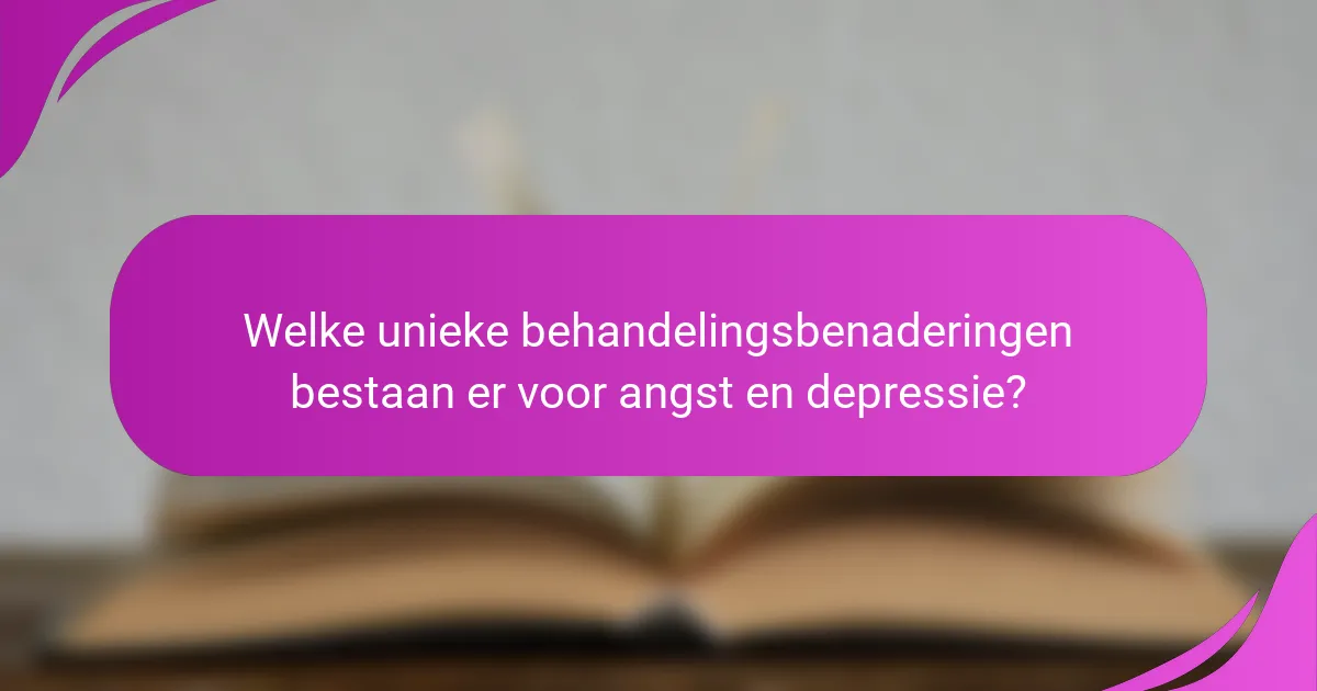 Welke unieke behandelingsbenaderingen bestaan er voor angst en depressie?