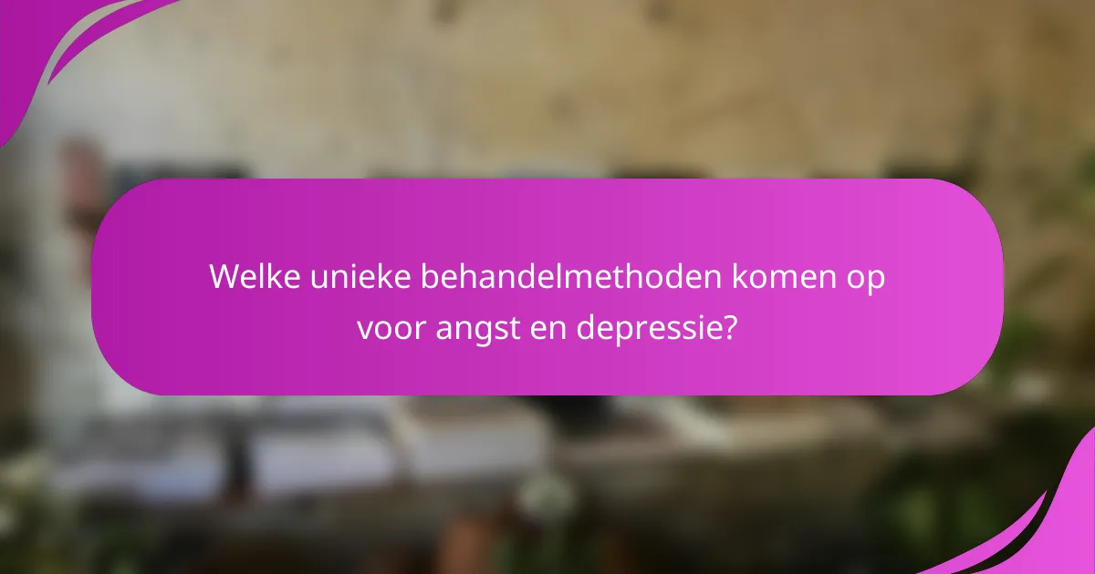 Welke unieke behandelmethoden komen op voor angst en depressie?