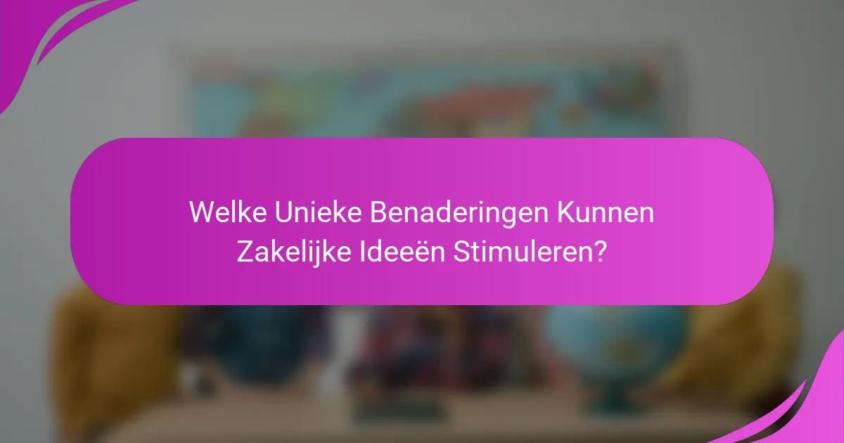Welke Unieke Benaderingen Kunnen Zakelijke Ideeën Stimuleren?