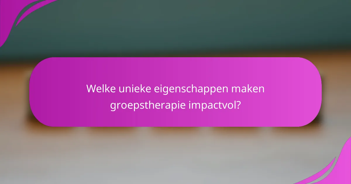 Welke unieke eigenschappen maken groepstherapie impactvol?